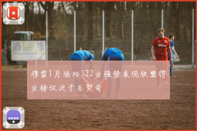 穆雷1月场均322分强势表现联盟得分榜仅次于东契奇