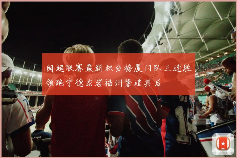 闽超联赛最新积分榜厦门队三连胜领跑宁德龙岩福州紧追其后