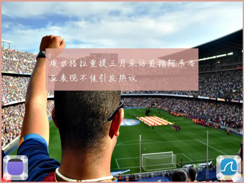 埃尔格拉重提三月采访直指阿韦洛亚表现不佳引发热议