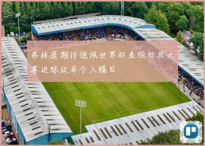 弗林蓬期待德佩世界杯表现称其大赛进球效率令人瞩目