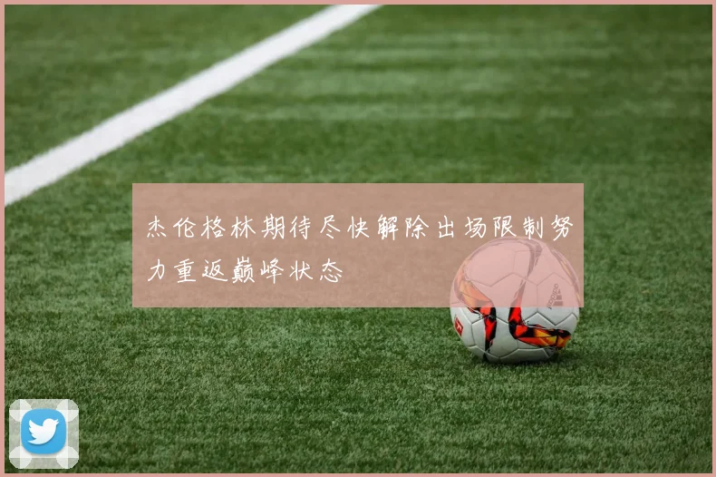 杰伦格林期待尽快解除出场限制努力重返巅峰状态