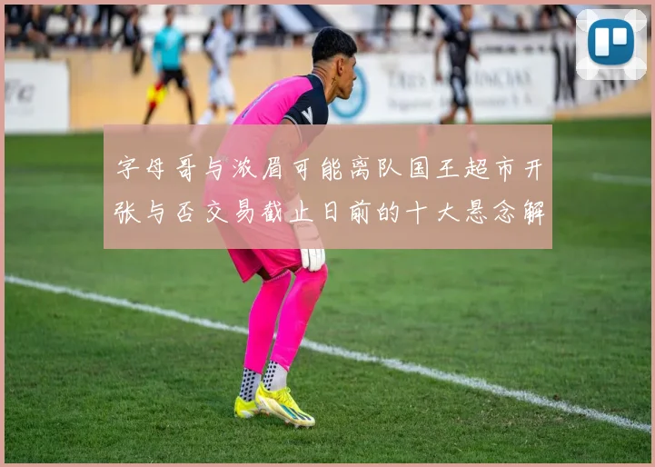 字母哥与浓眉可能离队国王超市开张与否交易截止日前的十大悬念解析